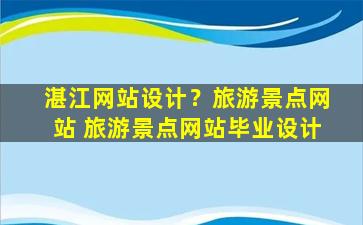 湛江网站设计？旅游景点网站 旅游景点网站毕业设计